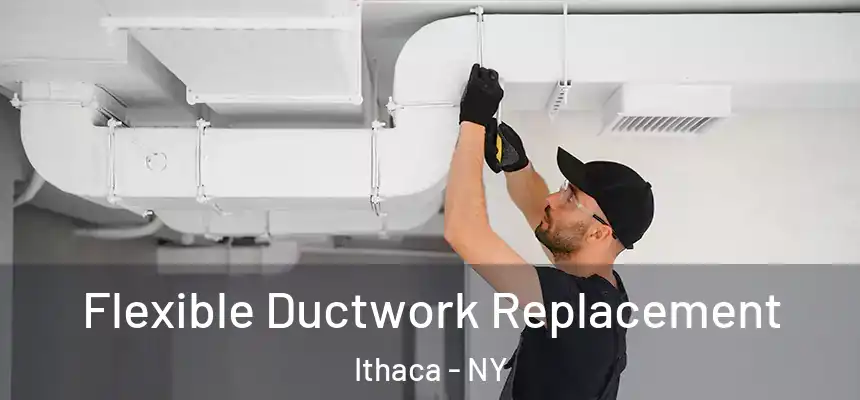 Flexible Ductwork Replacement Ithaca - NY